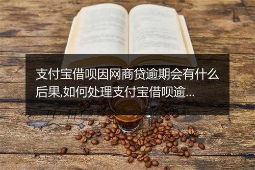 支付宝借呗因网商贷逾期会有什么后果,如何处理支付宝借呗逾期款项