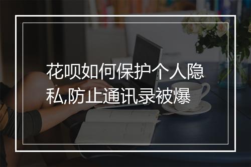 花呗如何保护个人隐私,防止通讯录被爆