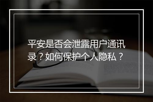 平安是否会泄露用户通讯录？如何保护个人隐私？