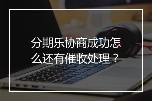 分期乐协商成功怎么还有催收处理？