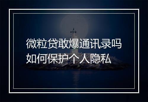 微粒贷敢爆通讯录吗如何保护个人隐私