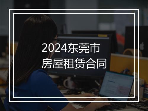 2024东莞市房屋租赁合同