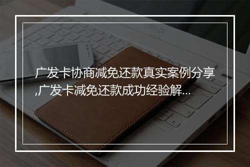 广发卡协商减免还款真实案例分享,广发卡减免还款成功经验解析