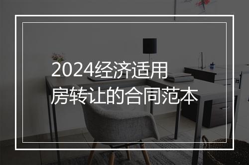 2024经济适用房转让的合同范本