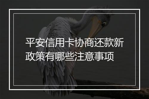 平安信用卡协商还款新政策有哪些注意事项