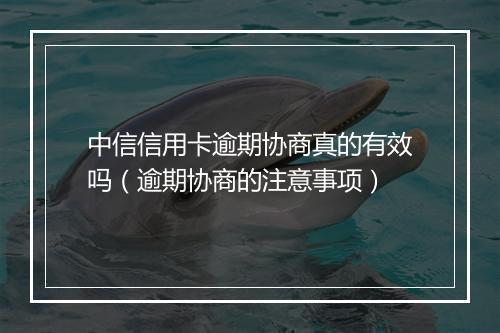 中信信用卡逾期协商真的有效吗（逾期协商的注意事项）
