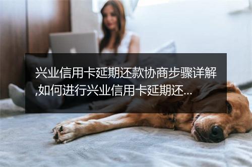 兴业信用卡延期还款协商步骤详解,如何进行兴业信用卡延期还款协商
