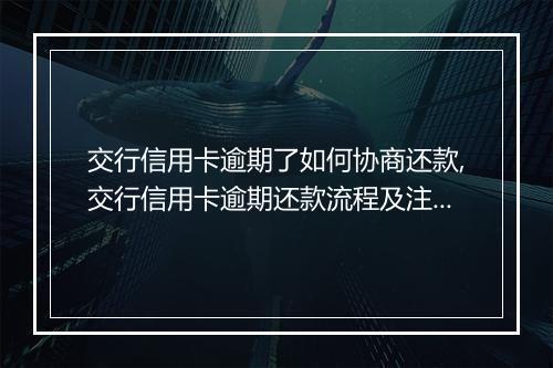 交行信用卡逾期了如何协商还款,交行信用卡逾期还款流程及注意事项