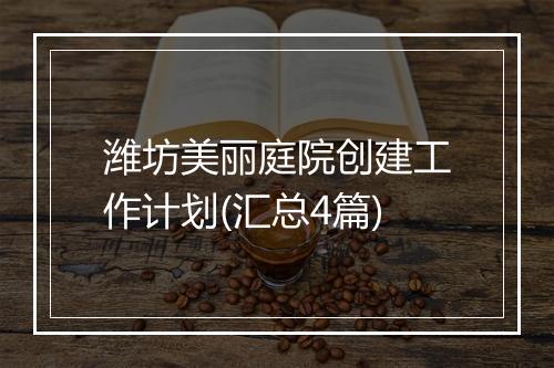 潍坊美丽庭院创建工作计划(汇总4篇)