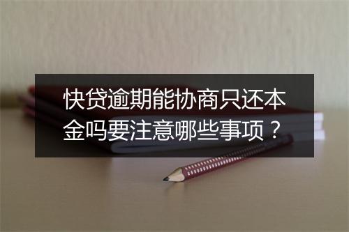 快贷逾期能协商只还本金吗要注意哪些事项？