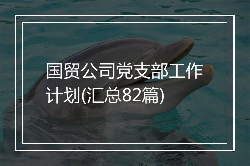 国贸公司党支部工作计划(汇总82篇)