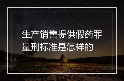 生产销售提供假药罪量刑标准是怎样的
