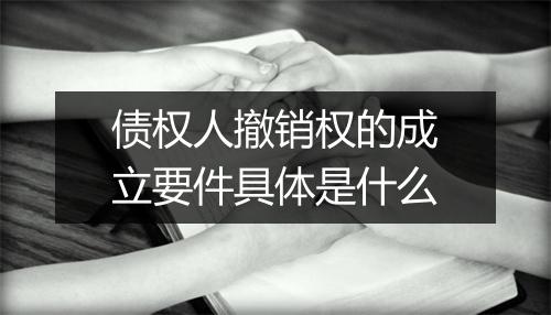 债权人撤销权的成立要件具体是什么