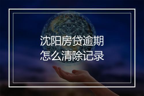 沈阳房贷逾期怎么清除记录