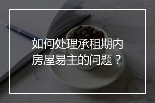 如何处理承租期内房屋易主的问题？