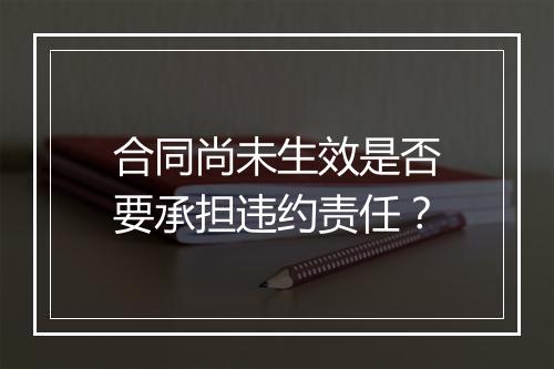 合同尚未生效是否要承担违约责任？