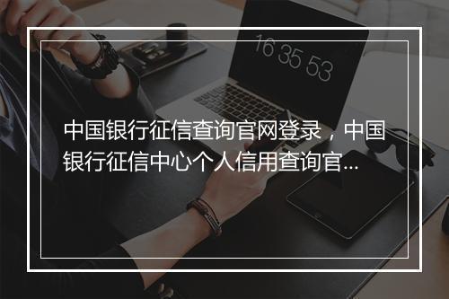 中国银行征信查询官网登录，中国银行征信中心个人信用查询官网入口