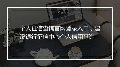 个人征信查询官网登录入口，建设银行征信中心个人信用查询