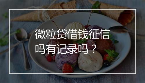 微粒贷借钱征信吗有记录吗？