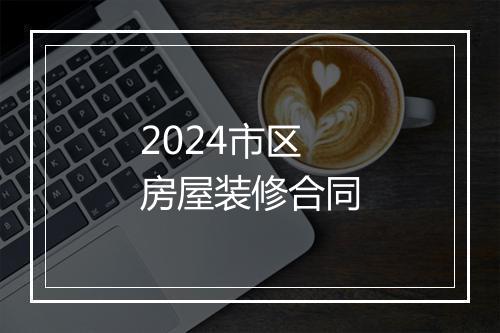 2024市区房屋装修合同