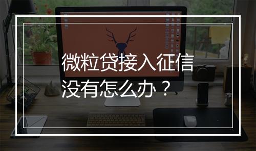 微粒贷接入征信没有怎么办？