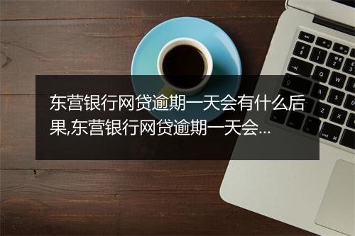 东营银行网贷逾期一天会有什么后果,东营银行网贷逾期一天会影响信用吗