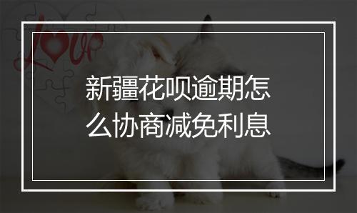 新疆花呗逾期怎么协商减免利息