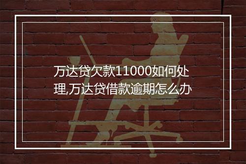 万达贷欠款11000如何处理,万达贷借款逾期怎么办