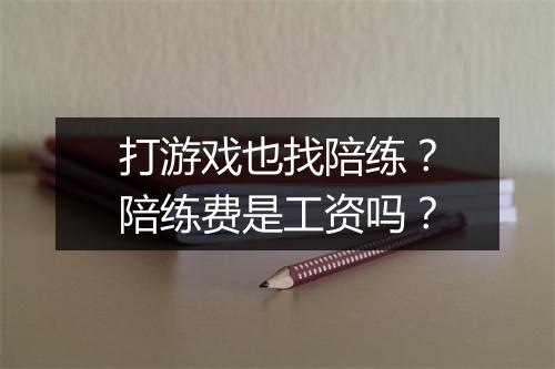 打游戏也找陪练？陪练费是工资吗？
