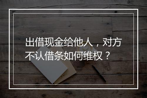 出借现金给他人，对方不认借条如何维权？