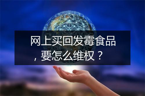 网上买回发霉食品，要怎么维权？