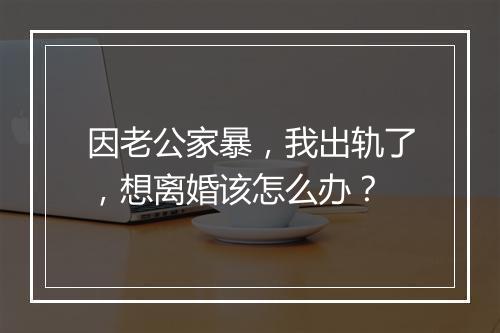 因老公家暴，我出轨了，想离婚该怎么办？