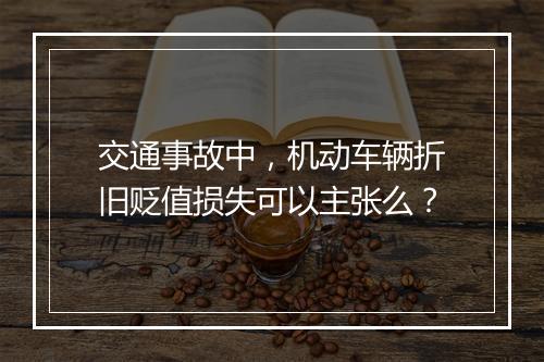 交通事故中，机动车辆折旧贬值损失可以主张么？