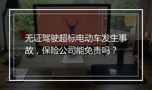 无证驾驶超标电动车发生事故，保险公司能免责吗？