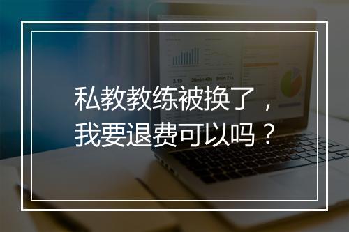 私教教练被换了，我要退费可以吗？
