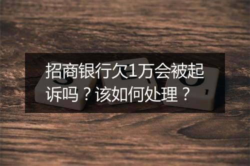 招商银行欠1万会被起诉吗？该如何处理？