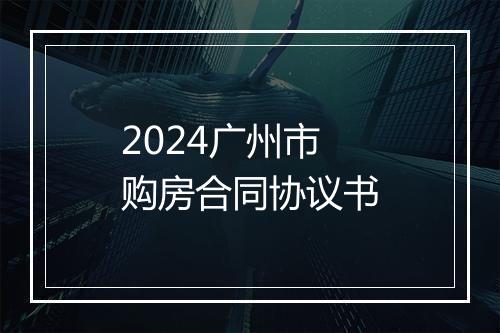 2024广州市购房合同协议书