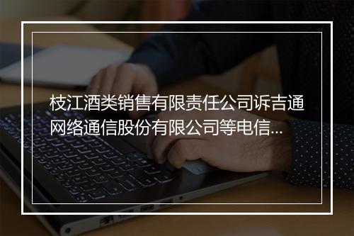 枝江酒类销售有限责任公司诉吉通网络通信股份有限公司等电信合同