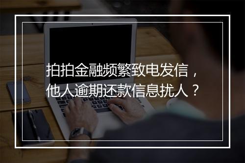 拍拍金融频繁致电发信，他人逾期还款信息扰人？