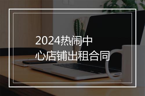 2024热闹中心店铺出租合同