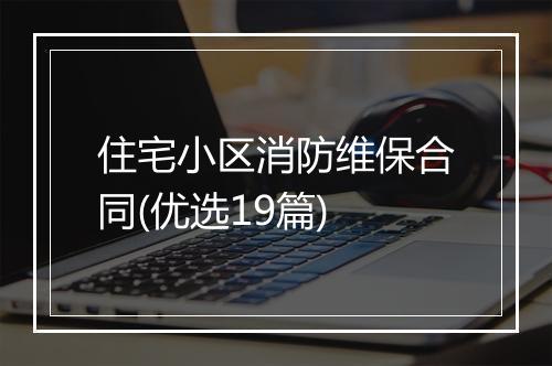 住宅小区消防维保合同(优选19篇)
