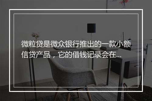 微粒贷是微众银行推出的一款小额信贷产品，它的借钱记录会在个人征信报告中显示。那么，微粒贷借钱征信怎么显示呢？