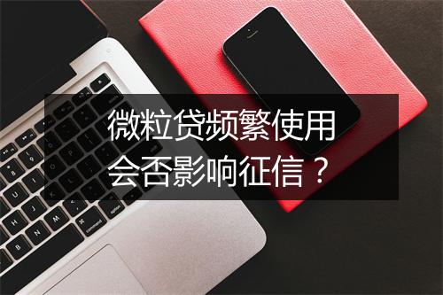 微粒贷频繁使用会否影响征信？