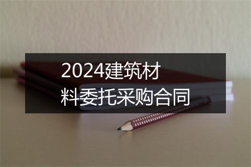 2024建筑材料委托采购合同