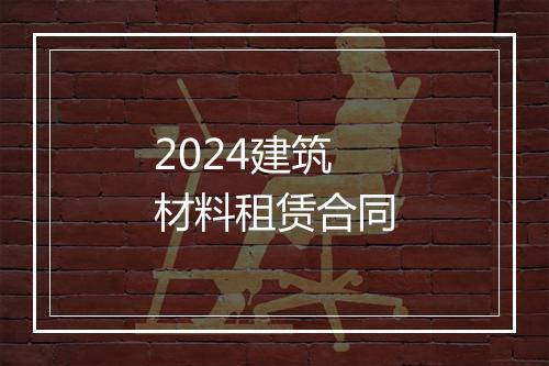 2024建筑材料租赁合同
