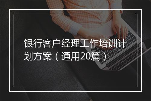 银行客户经理工作培训计划方案（通用20篇）