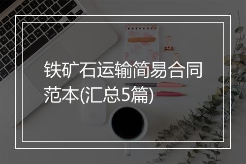 铁矿石运输简易合同范本(汇总5篇)