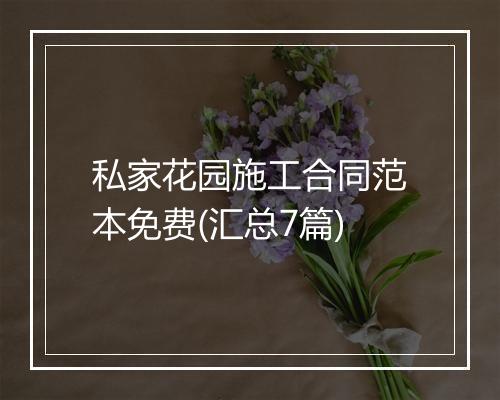 私家花园施工合同范本免费(汇总7篇)