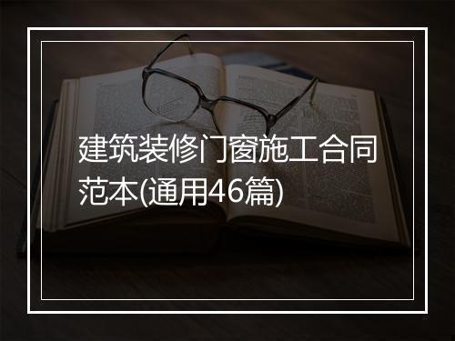 建筑装修门窗施工合同范本(通用46篇)
