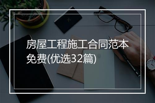 房屋工程施工合同范本免费(优选32篇)